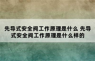 先导式安全阀工作原理是什么 先导式安全阀工作原理是什么样的